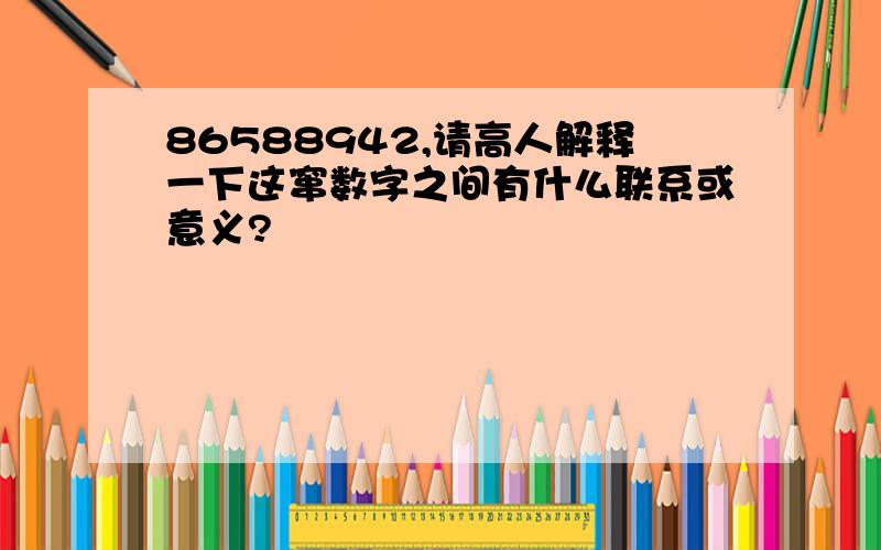 86588942,请高人解释一下这窜数字之间有什么联系或意义?