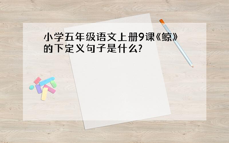 小学五年级语文上册9课《鲸》的下定义句子是什么?