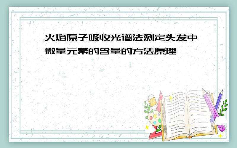 火焰原子吸收光谱法测定头发中微量元素的含量的方法原理