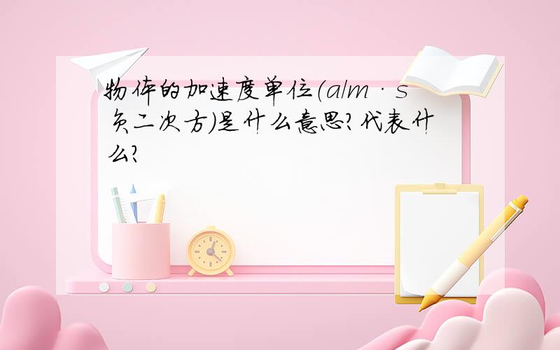 物体的加速度单位（a/m·s负二次方）是什么意思?代表什么?