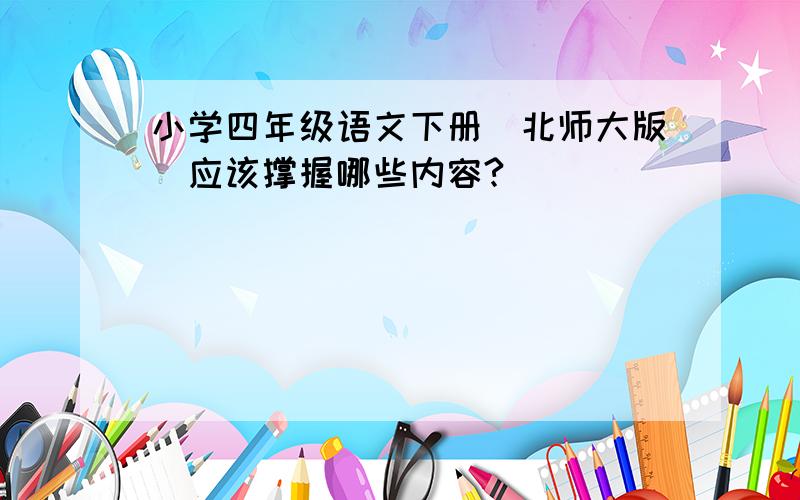 小学四年级语文下册（北师大版）应该撑握哪些内容?