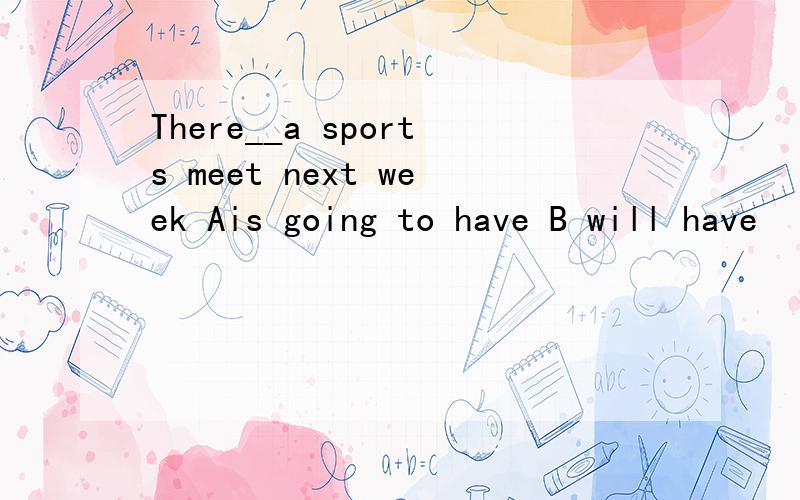 There__a sports meet next week Ais going to have B will have