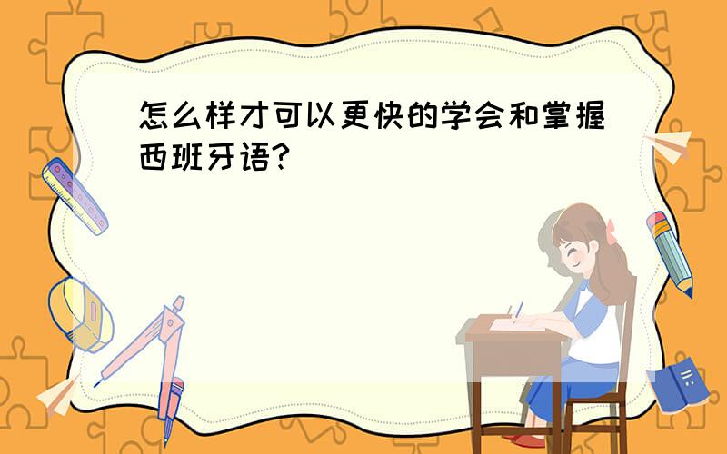 怎么样才可以更快的学会和掌握西班牙语?