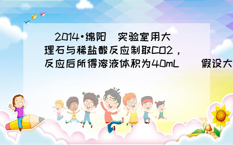 （2014•绵阳）实验室用大理石与稀盐酸反应制取CO2，反应后所得溶液体积为40mL．（假设大理石中的杂质不与盐酸反应，