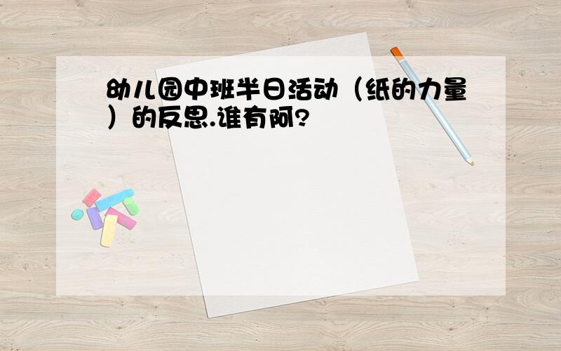 幼儿园中班半日活动（纸的力量）的反思.谁有阿?