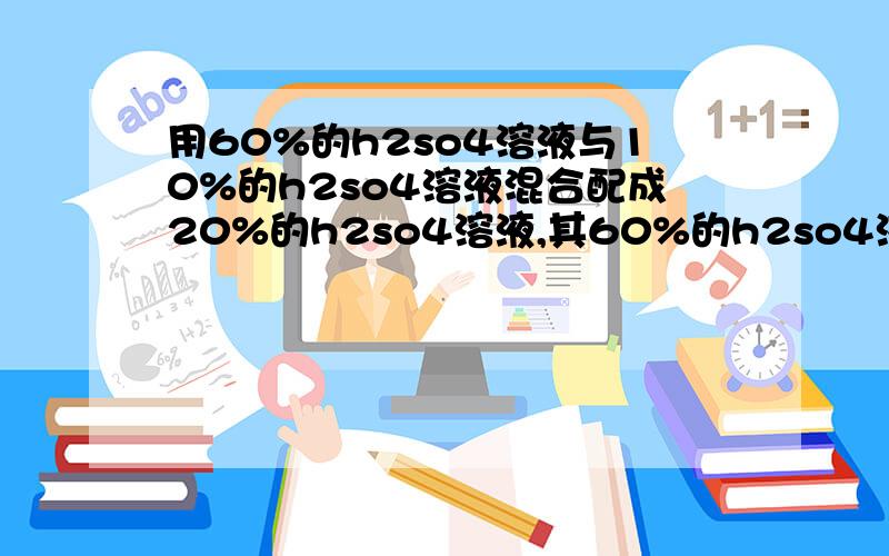 用60%的h2so4溶液与10%的h2so4溶液混合配成20%的h2so4溶液,其60%的h2so4溶液与10%的h2s