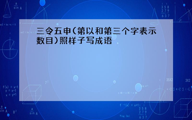 三令五申(第以和第三个字表示数目)照样子写成语