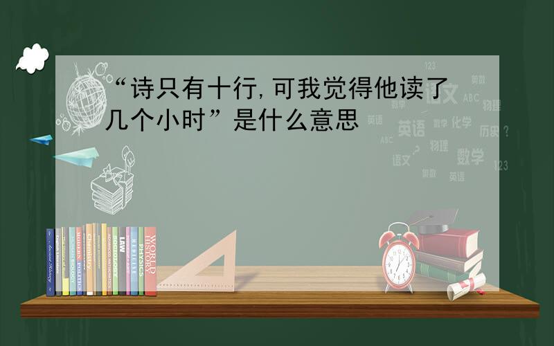 “诗只有十行,可我觉得他读了几个小时”是什么意思