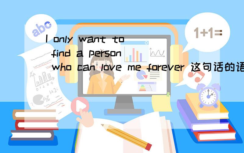 I only want to find a person who can love me forever 这句话的语法对