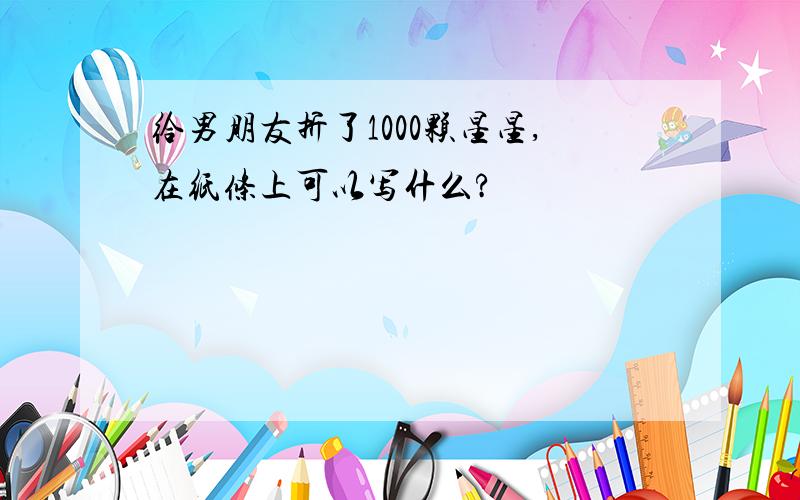 给男朋友折了1000颗星星,在纸条上可以写什么?