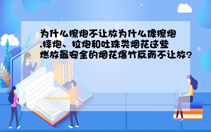 为什么擦炮不让放为什么像擦炮.摔炮、拉炮和吐珠类烟花这些燃放最安全的烟花爆竹反而不让放?