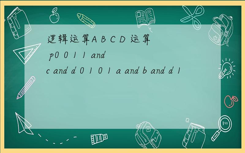 逻辑运算A B C D 运算 p0 0 1 1 and c and d 0 1 0 1 a and b and d 1