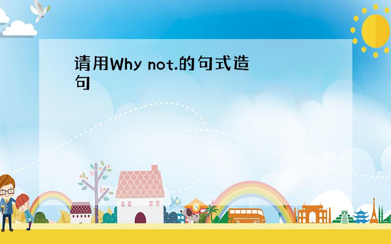 请用Why not.的句式造句