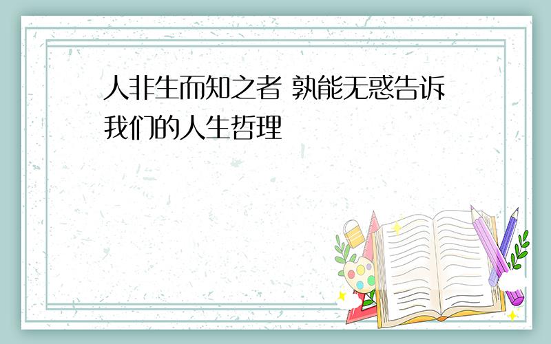 人非生而知之者 孰能无惑告诉我们的人生哲理