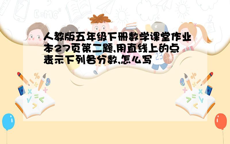 人教版五年级下册数学课堂作业本27页第二题,用直线上的点表示下列各分数,怎么写