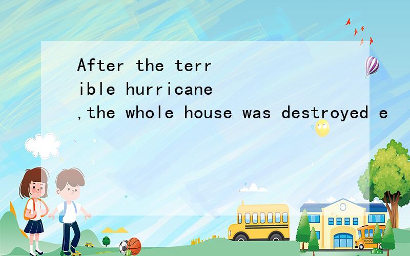 After the terrible hurricane,the whole house was destroyed e