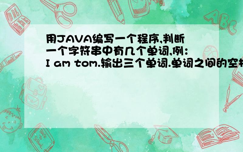 用JAVA编写一个程序,判断一个字符串中有几个单词,例：I am tom.输出三个单词.单词之间的空格数不定!