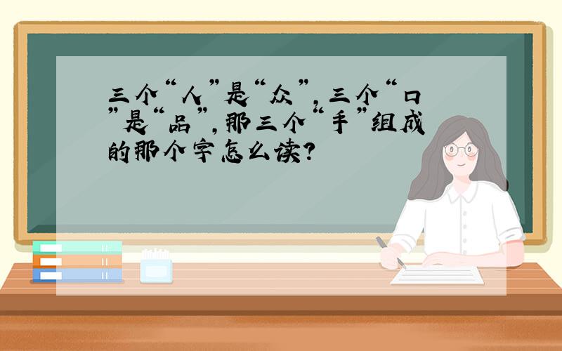 三个“人”是“众”,三个“口”是“品”,那三个“手”组成的那个字怎么读?