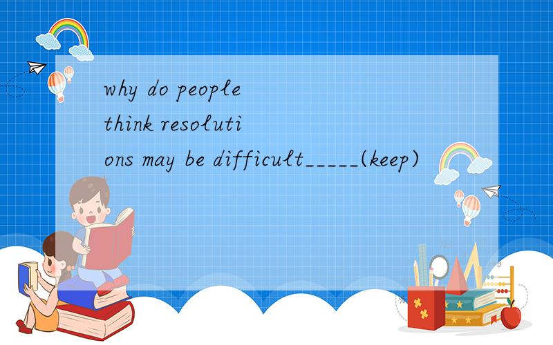 why do people think resolutions may be difficult_____(keep)