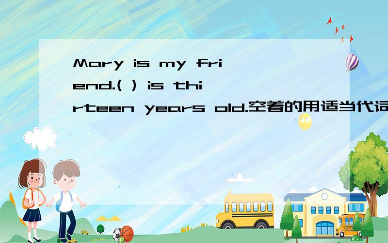 Mary is my friend.( ) is thirteen years old.空着的用适当代词填上