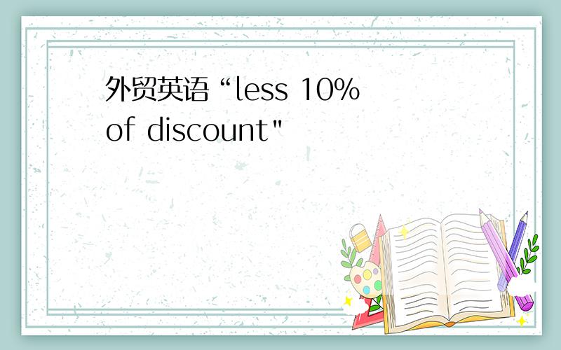 外贸英语“less 10% of discount