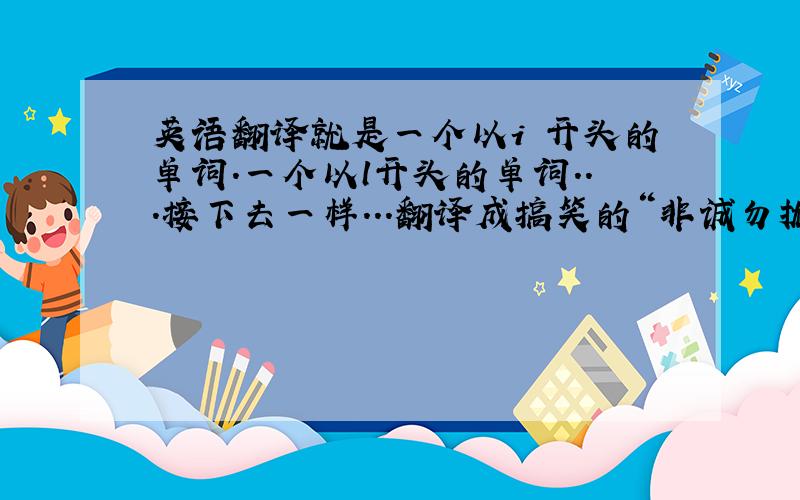 英语翻译就是一个以i 开头的单词.一个以l开头的单词...接下去一样...翻译成搞笑的“非诚勿扰”就像Family F