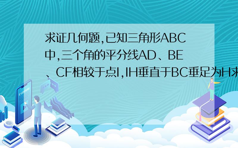 求证几何题,已知三角形ABC中,三个角的平分线AD、BE、CF相较于点I,IH垂直于BC垂足为H求证∠BID=∠CID