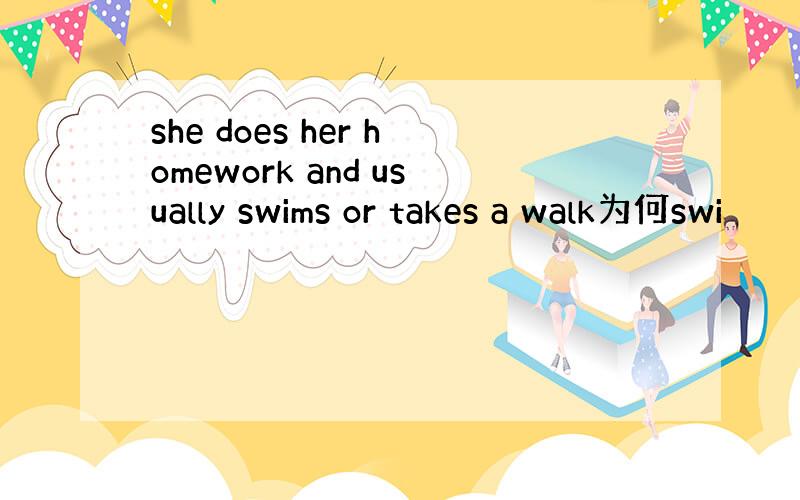 she does her homework and usually swims or takes a walk为何swi