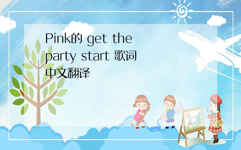 Pink的 get the party start 歌词中文翻译