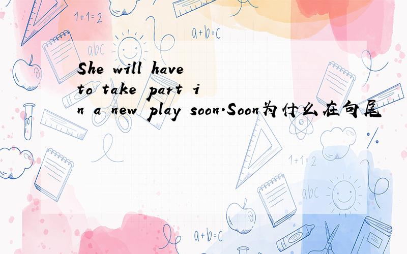 She will have to take part in a new play soon.Soon为什么在句尾