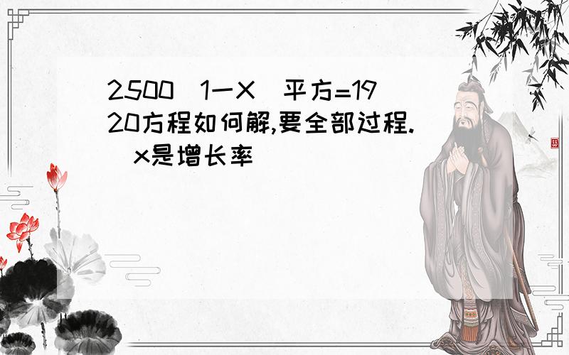 2500(1一X)平方=1920方程如何解,要全部过程.(x是增长率)