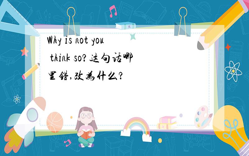 Why is not you think so?这句话哪里错,改为什么?