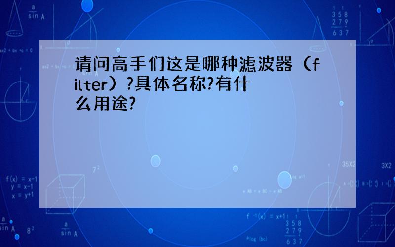 请问高手们这是哪种滤波器（filter）?具体名称?有什么用途?