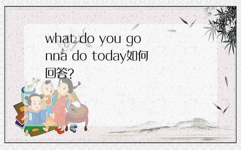 what do you gonna do today如何回答?