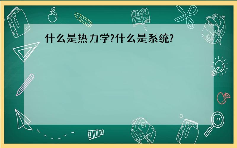 什么是热力学?什么是系统?