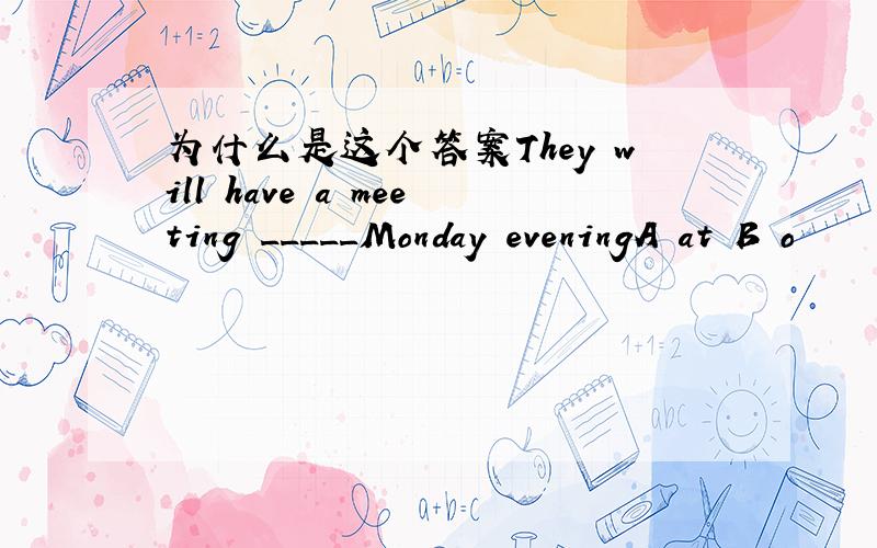 为什么是这个答案They will have a meeting _____Monday eveningA at B o