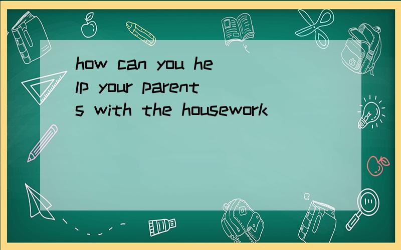 how can you help your parents with the housework