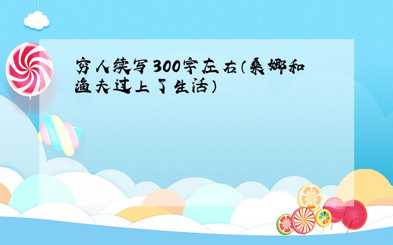 穷人续写300字左右（桑娜和渔夫过上了生活）