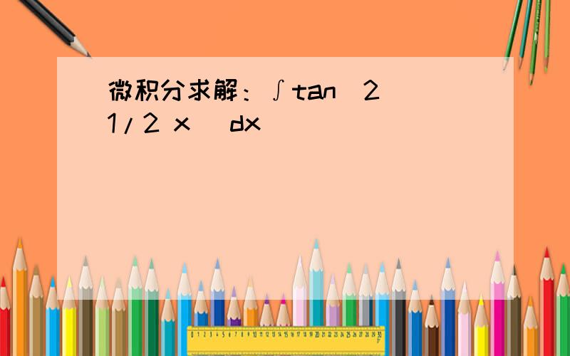 微积分求解：∫tan^2 (1/2 x) dx