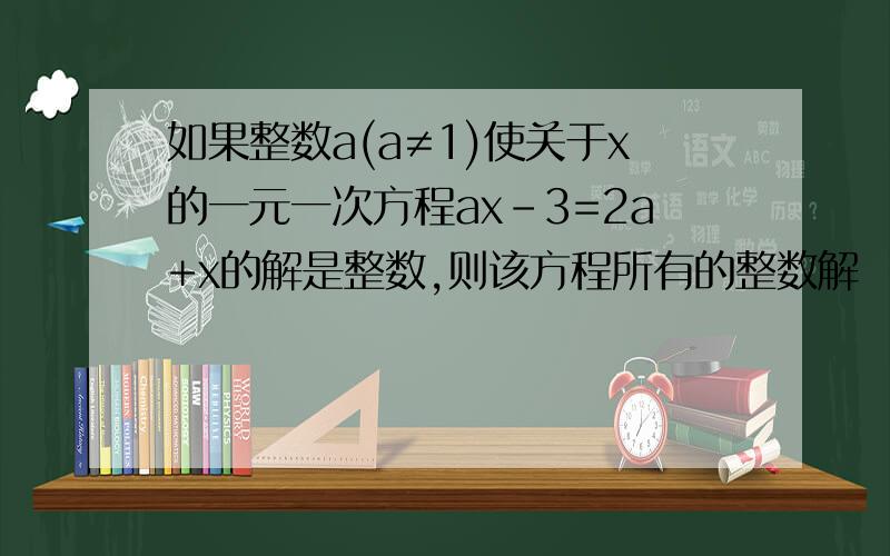 如果整数a(a≠1)使关于x的一元一次方程ax-3=2a+x的解是整数,则该方程所有的整数解