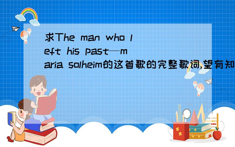 求The man who left his past—maria solheim的这首歌的完整歌词,望有知道者能告诉与我