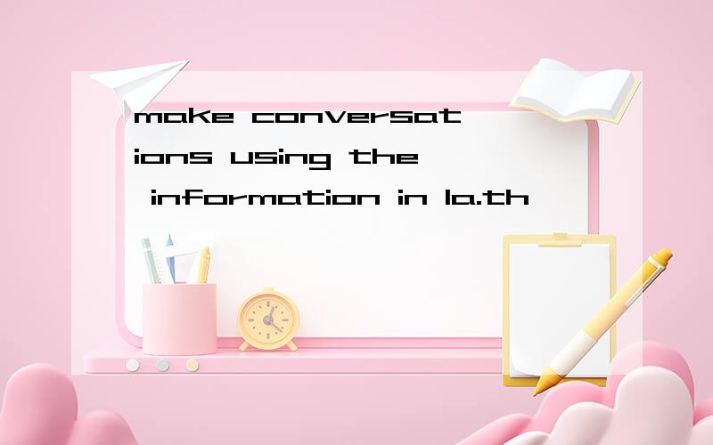 make conversations using the information in 1a.th