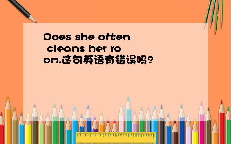 Does she often cleans her room.这句英语有错误吗?