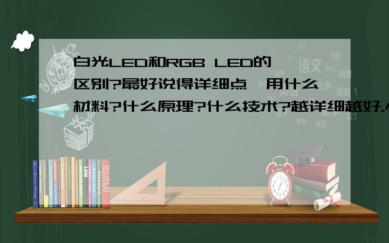 白光LED和RGB LED的区别?最好说得详细点,用什么材料?什么原理?什么技术?越详细越好.小弟在此感谢了~俺是新手.