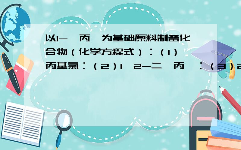 以1-溴丙烷为基础原料制备化合物（化学方程式）：（1）烯丙基氯；（2）1,2-二溴丙烷；（3）2,2-二溴丙烷