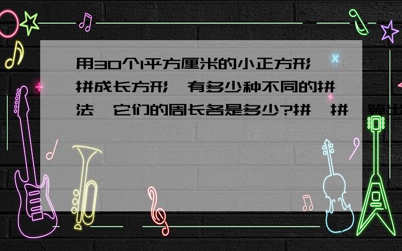 用30个1平方厘米的小正方形拼成长方形,有多少种不同的拼法,它们的周长各是多少?拼一拼,算出结果.长是