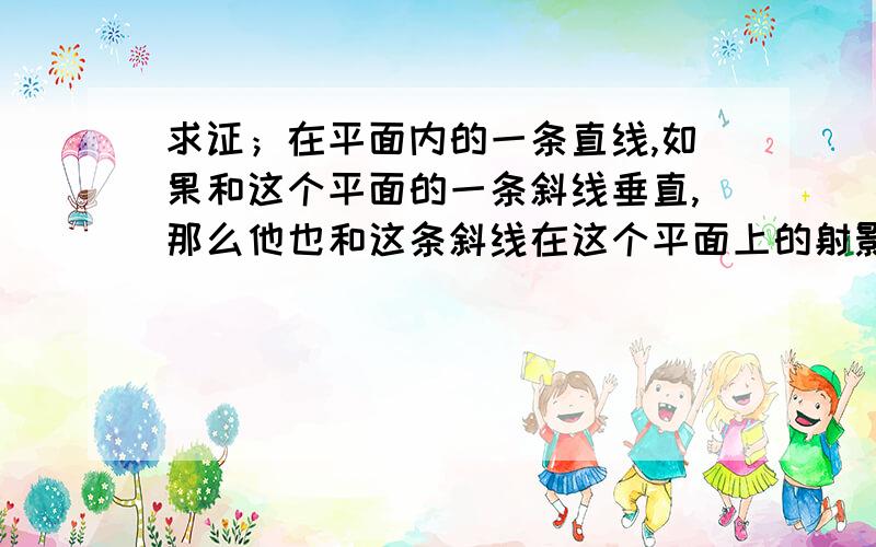 求证；在平面内的一条直线,如果和这个平面的一条斜线垂直,那么他也和这条斜线在这个平面上的射影垂直