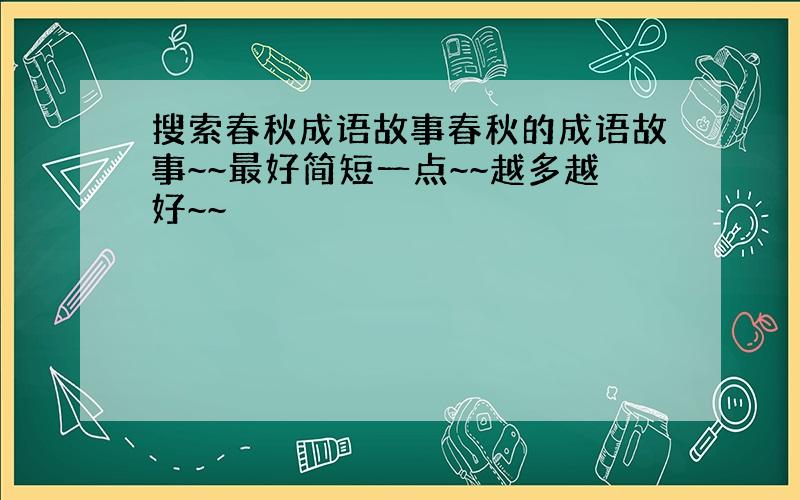 搜索春秋成语故事春秋的成语故事~~最好简短一点~~越多越好~~