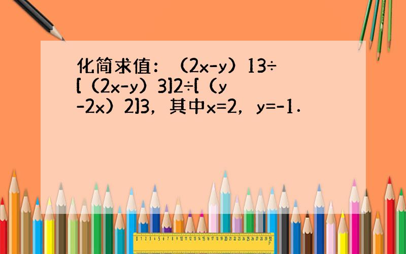 化简求值：（2x-y）13÷[（2x-y）3]2÷[（y-2x）2]3，其中x=2，y=-1．