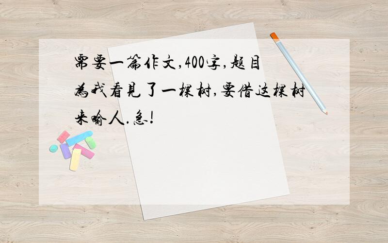 需要一篇作文,400字,题目为我看见了一棵树,要借这棵树来喻人.急!